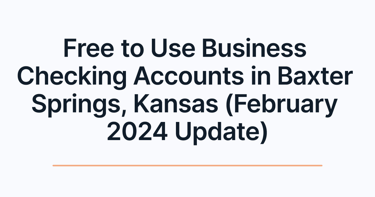 Free to Use Business Checking Accounts in Baxter Springs, Kansas (February 2024 Update)